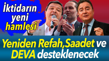 İktidarın yeni hamlesi. Yeniden Refah, Saadet ve DEVA desteklenecek