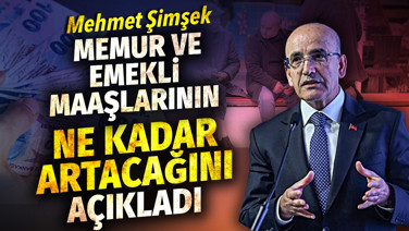 Mehmet Şimşek memur ve emekli maaşlarının ne kadar artacağını açıkladı