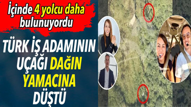 Türk iş adamının uçağı dağın yamacına düştü. İçinde 4 yolcu daha bulunuyordu