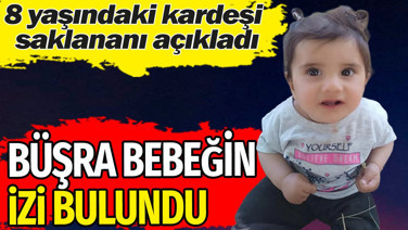 Büşra bebeğin izi bulundu. 8 yaşındaki kardeşi saklananı açıkladı