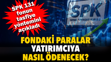 SPK 131 fonun tasfiye yöntemini açıkladı. Fondaki paraların yatırımcıya nasıl ödeneceği belli oldu