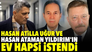 Hasan Atilla Uğur ve Hasan Ataman Yıldırım'ın ev hapsi istendi