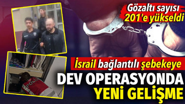 İsrail bağlantılı şebekeye dev operasyonda gözaltı sayısı yükseldi