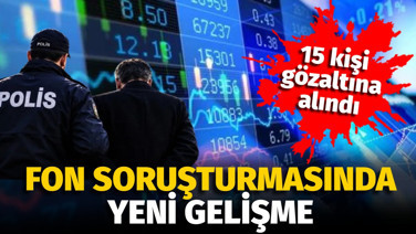 Fon soruşturmasında yeni gelişme: 15 gözaltı