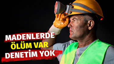 Madenlerde ölüm var, denetim yok