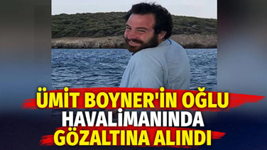 Ümit Boyner'in oğlu havalimanında gözaltına alındı