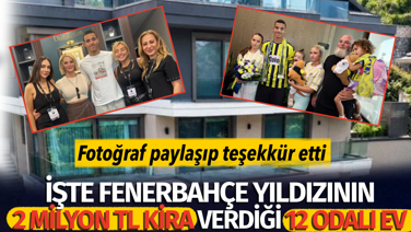 İşte Fenerbahçe yıldızının 2 milyon TL kira verdiği 12 odalı ev. Teşekkür etti