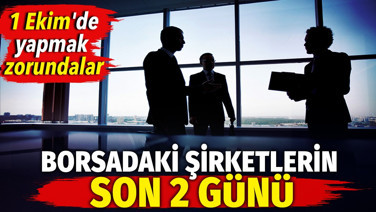 Borsadaki şirketlerin son 2 günü. 1 Ekim'de yapmak zorundalar