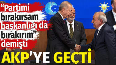 “Partimi bırakırsam başkanlığı da bırakırım” demişti AKP’ye geçti