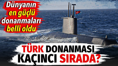 Dünyanın en güçlü donanmaları belli oldu. Türk donanması kaçıncı sırada?