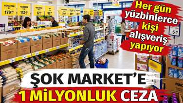 Şok Market'e 1 milyonluk ceza. Her gün yüzbinlerce kişi alışveriş yapıyor