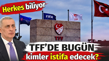 TFF'de bugün kimler istifa edecek. Herkes biliyor