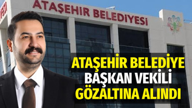 Ataşehir Belediye Başkan vekili gözaltına alındı