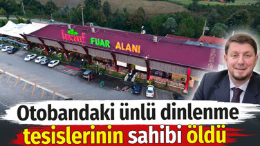 Ünlü dinlenme tesisi Berceste'nin sahibi hayatını kaybetti