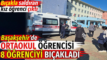 Başakşehir'de ortaokul öğrencisi 8 öğrenciyi bıçakladı