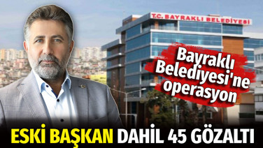 Bayraklı Belediyesi'ne operasyon. Eski başkan dahil 45 gözaltı