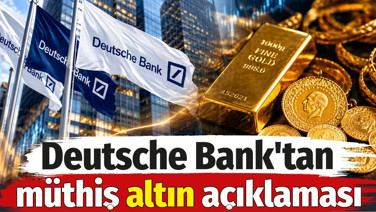 Deutsche Bank'tan müthiş altın açıklaması