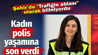 Kadın polis yaşamına son verdi. Şehir’de "Trafiğin ablası" olarak biliniyordu
