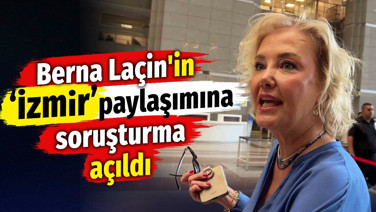 Berna Laçin'in İzmir paylaşımına soruşturma açıldı
