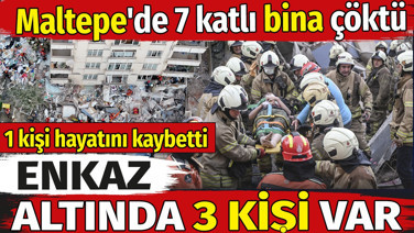 Maltepe'de 7 katlı bina çöktü. 1 kişi hayatını kaybetti enkaz altında 3 kişi var
