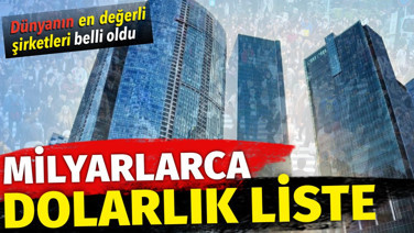 Milyarlarca dolarlık liste! Dünyanın en değerli şirketleri belli oldu