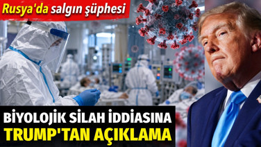 Trump'tan Rusya'daki salgın şüphesiyle ilgili biyolojik silah iddiasına açıklama