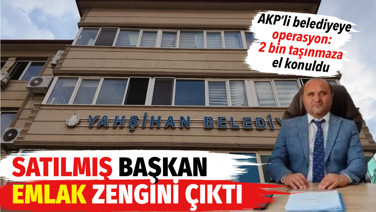 AKP'li Yahşiyan Belediyesi'ne ikinci operasyon: Satılmış başkan emlak zengini çıktı