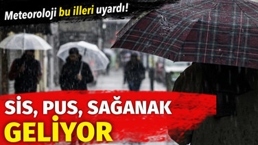 Meteoroloji Genel Müdürlüğü bu illeri uyardı! Sis, pus, sağanak geliyor