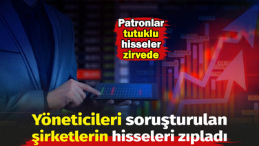 Yöneticileri soruşturulan şirketlerin hisseleri zıpladı