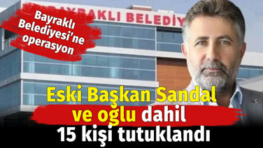 Bayraklı Belediyesine operasyon. Eski Belediye Başkanı Serdar Sandal ve oğlu dahil 15 kişi tutuklandı