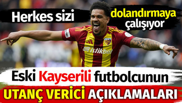 Eski Kayserili futbolcunun utanç verici açıklamaları: Herkes sizi dolandırmaya çalışıyor