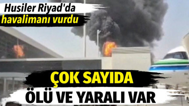 Husiler Riyad’da havalimanı vurdu. Çok sayıda ölü ve yaralı var