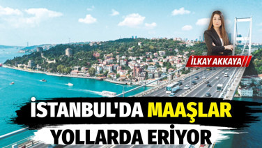 İstanbul’da maaşlar yollarda eriyor