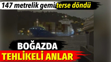 Boğazda tehlikeli anlar. 147 metrelik gemi terse döndü
