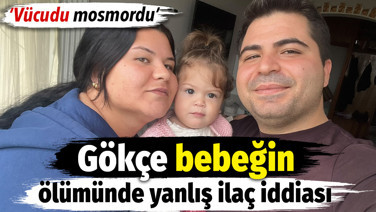Gökçe bebeğin ölümünde yanlış ilaç iddiası. 'Vücudunun her yeri mosmordu'