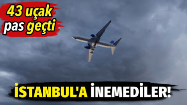 İstanbul'a inemediler! 43 uçak pas geçti