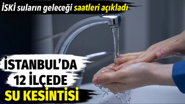 İstanbul'da 12 ilçede su kesintisi! İSKİ suların geleceği saatleri açıkladı