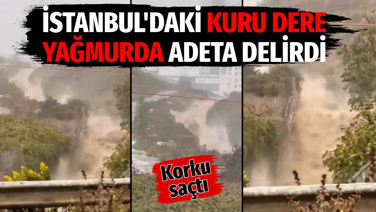 İstanbul'daki kuru dere yağmurda adeta delirdi. Korku saçtı
