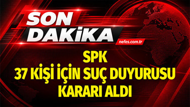 SPK 37 kişi hakkında suç duyurusu kararı aldı
