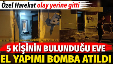 5 kişinin bulunduğu eve el yapımı bomba atıldı. Özel harekat olay yerine gitti