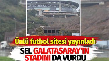 Sel Galatasaray'ın stadını da vurdu. Ünlü futbol sitesi yayınladı