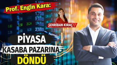 Prof. Dr. Engin Kara: Piyasa kasaba pazarına döndü