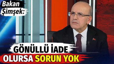 Bakan Şimşek: Gönüllü iade olursa sorun yok