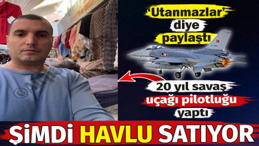 20 yıl savaş uçağı pilotluğu yaptı. Şimdi havlu satıyor. 'Utanmazlar' diye paylaştı