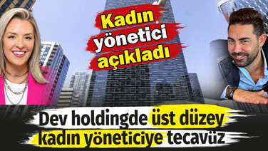Dev holdingde üst düzey kadın yöneticiye tecavüz. Kadın yönetici açıkladı