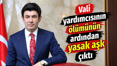 Vali yardımcısının ölümünün ardından yasak aşk çıktı