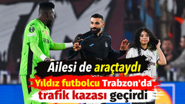 Yıldız futbolcu Trabzon'da trafik kazası geçirdi. Ailesi de araçtaydı