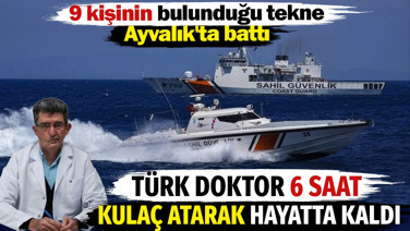 Türk doktor 6 saat kulaç atarak hayatta kaldı. 9 kişinin bulunduğu tekne Ayvalık'ta battı