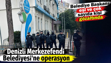 Denizli Merkezefendi Belediyesi'ne operasyon. Belediye Başkanı, eşi ve çok sayıda kişi gözaltında