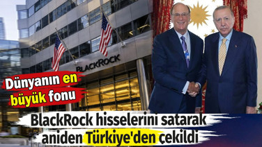 Dünyanın en büyük fonu BlackRock hisselerini satarak aniden Türkiye'den çekildi